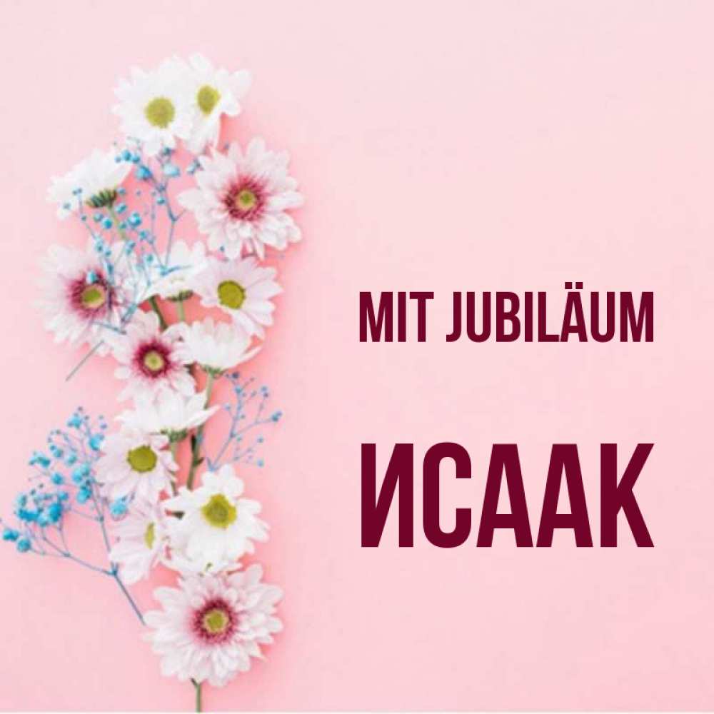 Открытка на каждый день с именем, Исаак Mit Jubiläum Родная моя с днем рождения тебя картинка с цветами белыми и голубыми Прикольная открытка с пожеланием онлайн скачать бесплатно 