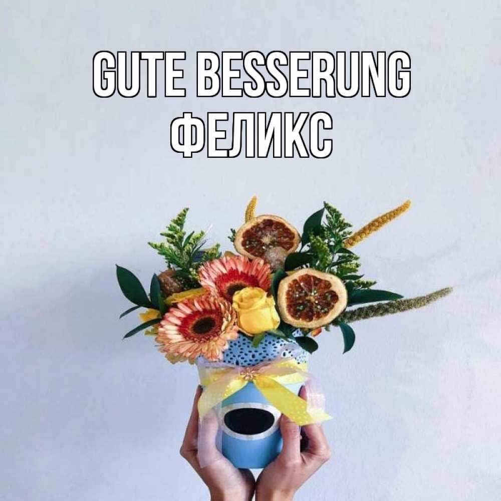Открытка на каждый день с именем, Феликс Gute Besserung в руках букет полезный Прикольная открытка с пожеланием онлайн скачать бесплатно 