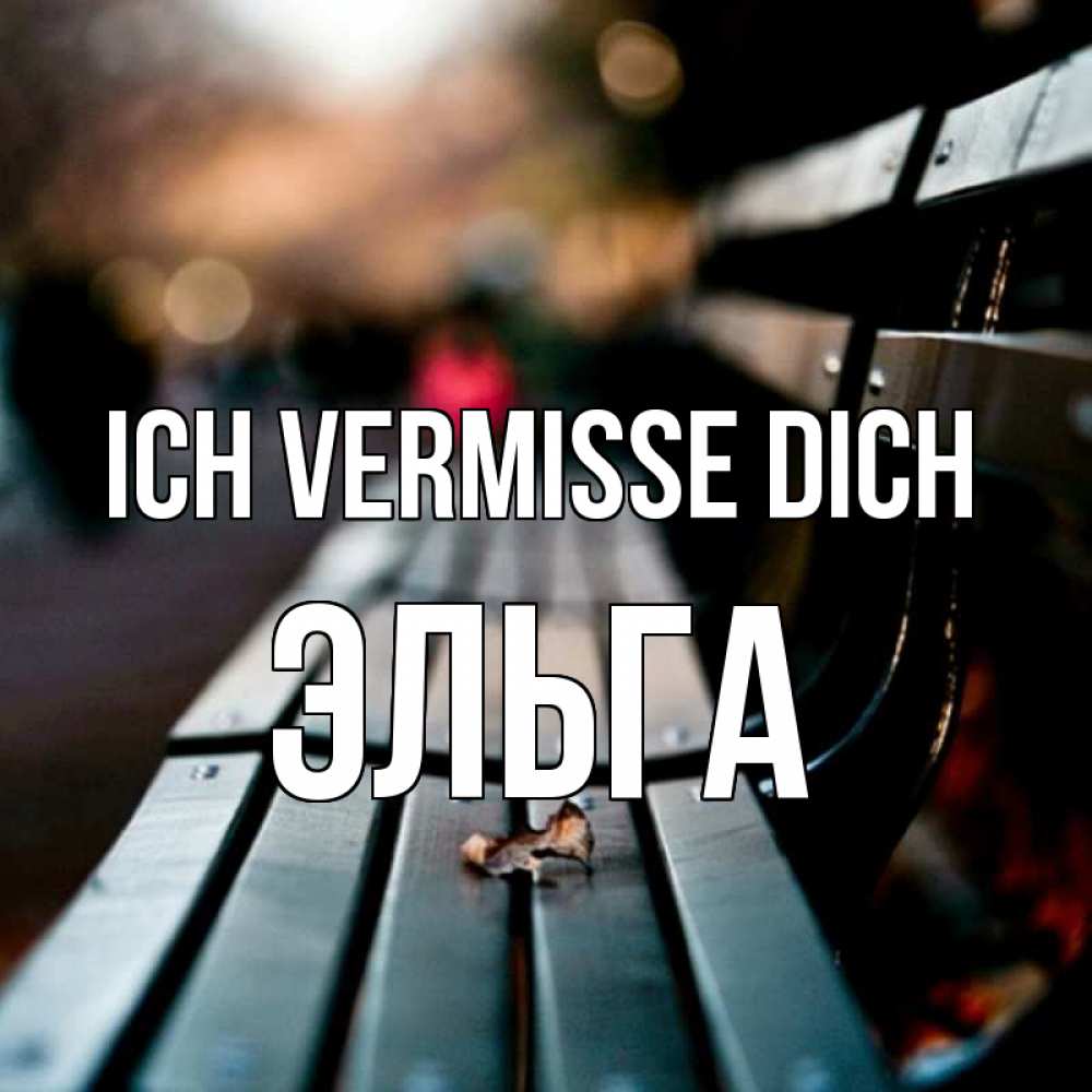 Открытка на каждый день с именем, Эльга Ich vermisse dich приходи скорее Прикольная открытка с пожеланием онлайн скачать бесплатно 
