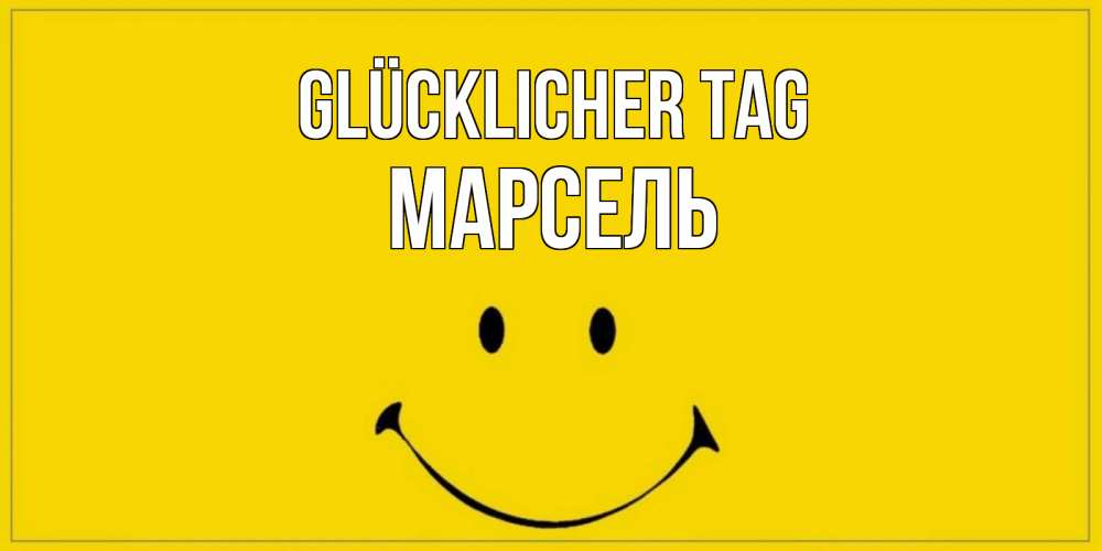 Открытка на каждый день с именем, Марсель Glücklicher Tag улыбка Прикольная открытка с пожеланием онлайн скачать бесплатно 