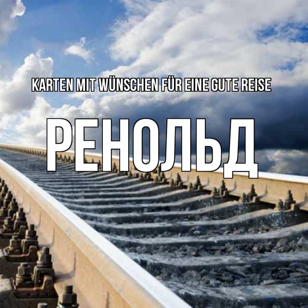 Открытка на каждый день с именем, Ренольд Karten mit Wünschen für eine gute Reise железнодорожные пути на фоне неба Прикольная открытка с пожеланием онлайн скачать бесплатно 