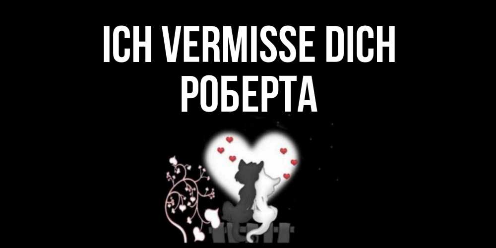 Открытка на каждый день с именем, Роберта Ich vermisse dich коты Прикольная открытка с пожеланием онлайн скачать бесплатно 