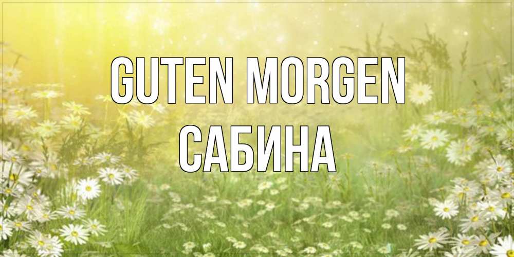 Открытка на каждый день с именем, Сабина Guten Morgen доброе утро Прикольная открытка с пожеланием онлайн скачать бесплатно 