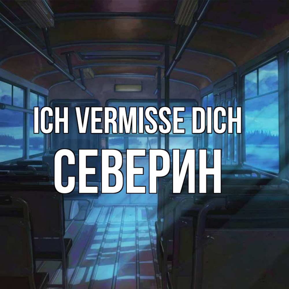 Открытка на каждый день с именем, Северин Ich vermisse dich тоска Прикольная открытка с пожеланием онлайн скачать бесплатно 