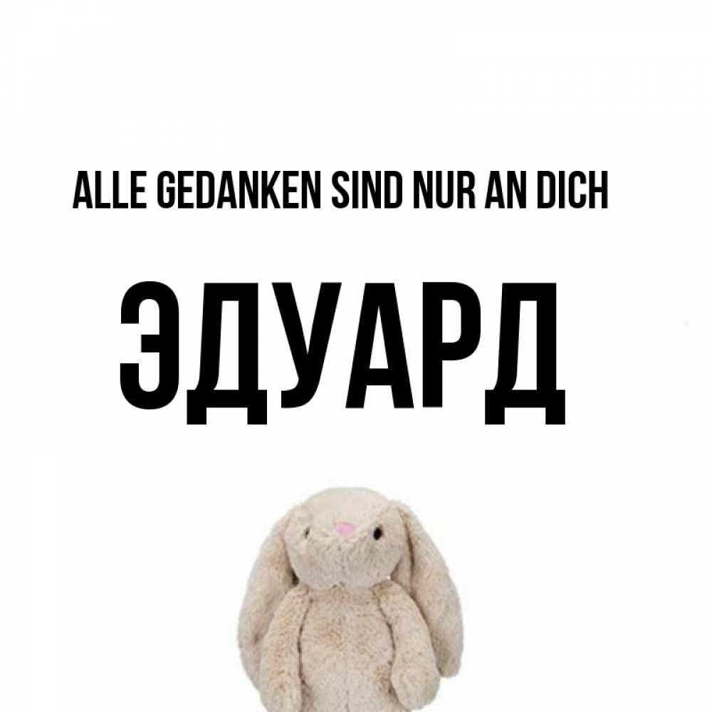 Открытка на каждый день с именем, Эдуард Alle Gedanken sind nur an dich открытки с текстами и подписями Прикольная открытка с пожеланием онлайн скачать бесплатно 