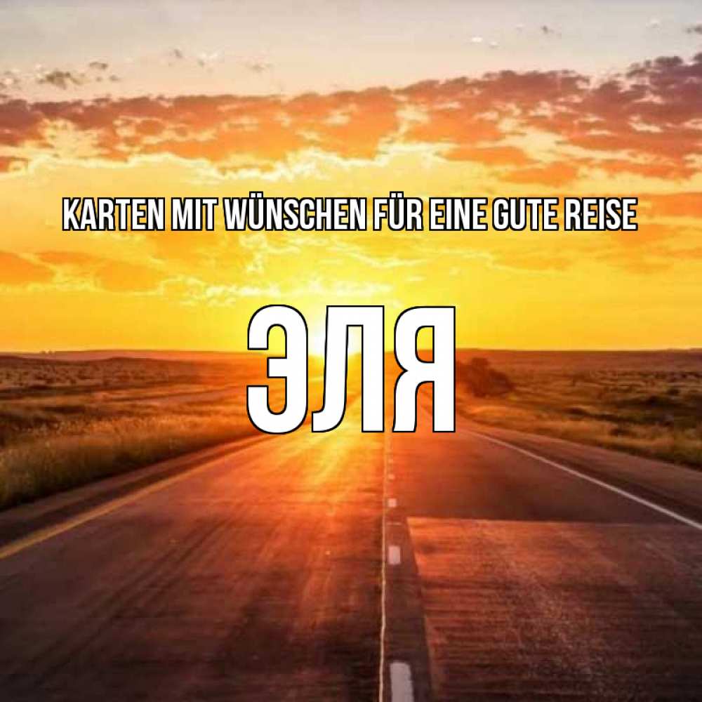 Открытка на каждый день с именем, Эля Karten mit Wünschen für eine gute Reise солнечный свет, закат Прикольная открытка с пожеланием онлайн скачать бесплатно 