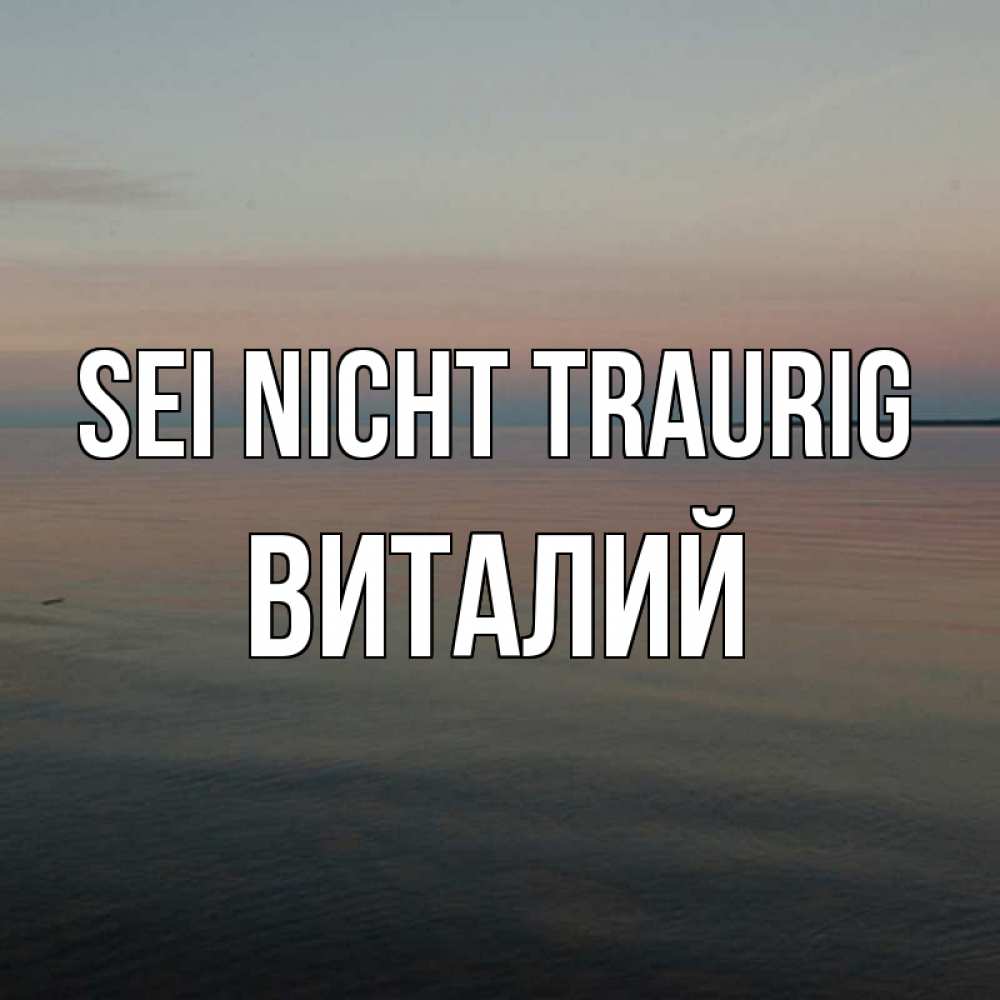 Открытка на каждый день с именем, Виталий Sei nicht traurig водная гладь Прикольная открытка с пожеланием онлайн скачать бесплатно 