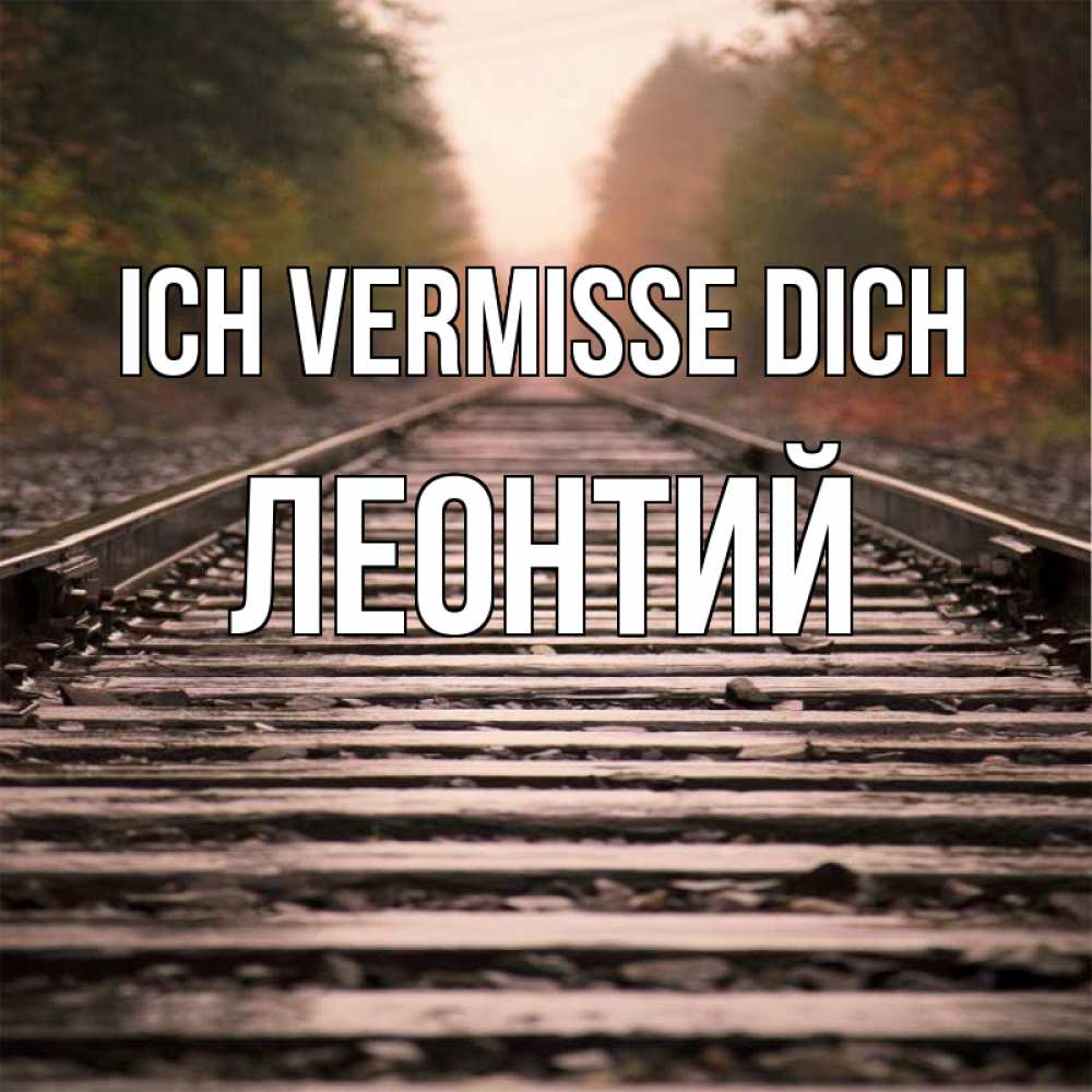 Открытка на каждый день с именем, Леонтий Ich vermisse dich приезжай Прикольная открытка с пожеланием онлайн скачать бесплатно 