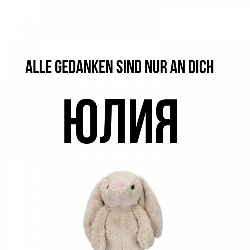 Открытка на каждый день с именем, Юлия Alle Gedanken sind nur an dich открытки с текстами и подписями Прикольная открытка с пожеланием онлайн скачать бесплатно 