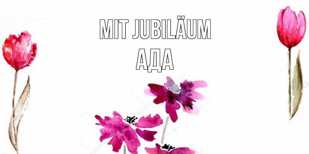 Открытка на каждый день с именем, Ада Mit Jubiläum красные цветы нарисованные акварелью Прикольная открытка с пожеланием онлайн скачать бесплатно 
