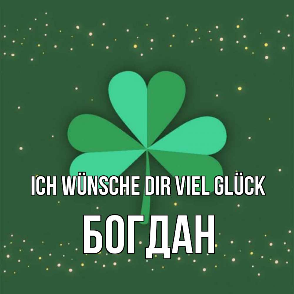 Открытка на каждый день с именем, Богдан Ich wünsche dir viel Glück лист клевера Прикольная открытка с пожеланием онлайн скачать бесплатно 