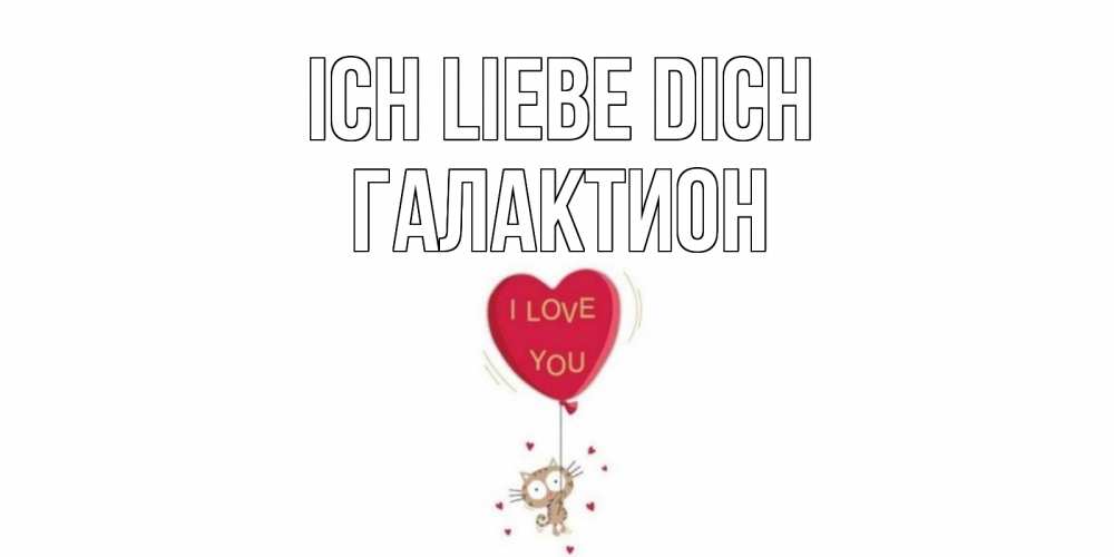 Открытка на каждый день с именем, Галактион Ich liebe dich кот, сердце Прикольная открытка с пожеланием онлайн скачать бесплатно 