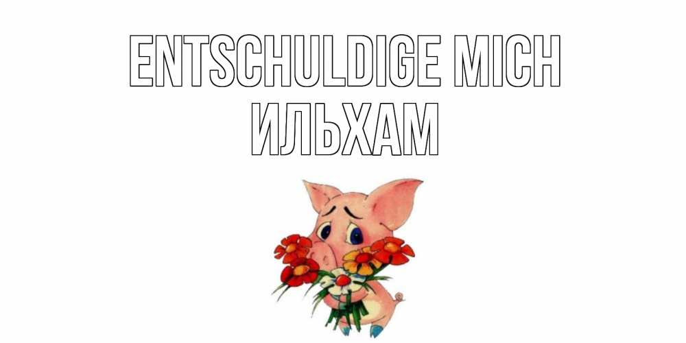 Открытка на каждый день с именем, Ильхам Entschuldige mich открытка с поросей которая просит прощения Прикольная открытка с пожеланием онлайн скачать бесплатно 
