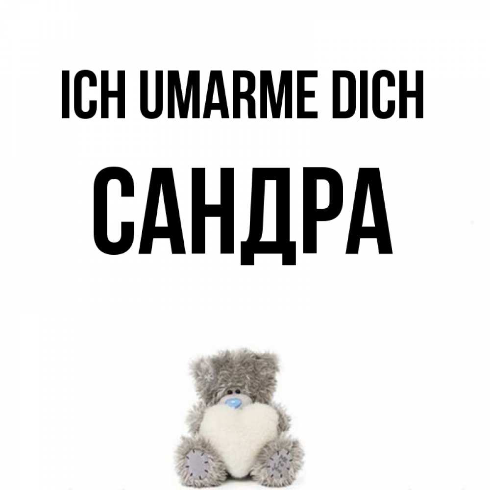 Открытка на каждый день с именем, Сандра Ich umarme dich медвежонок с сердечком белого цвета Прикольная открытка с пожеланием онлайн скачать бесплатно 