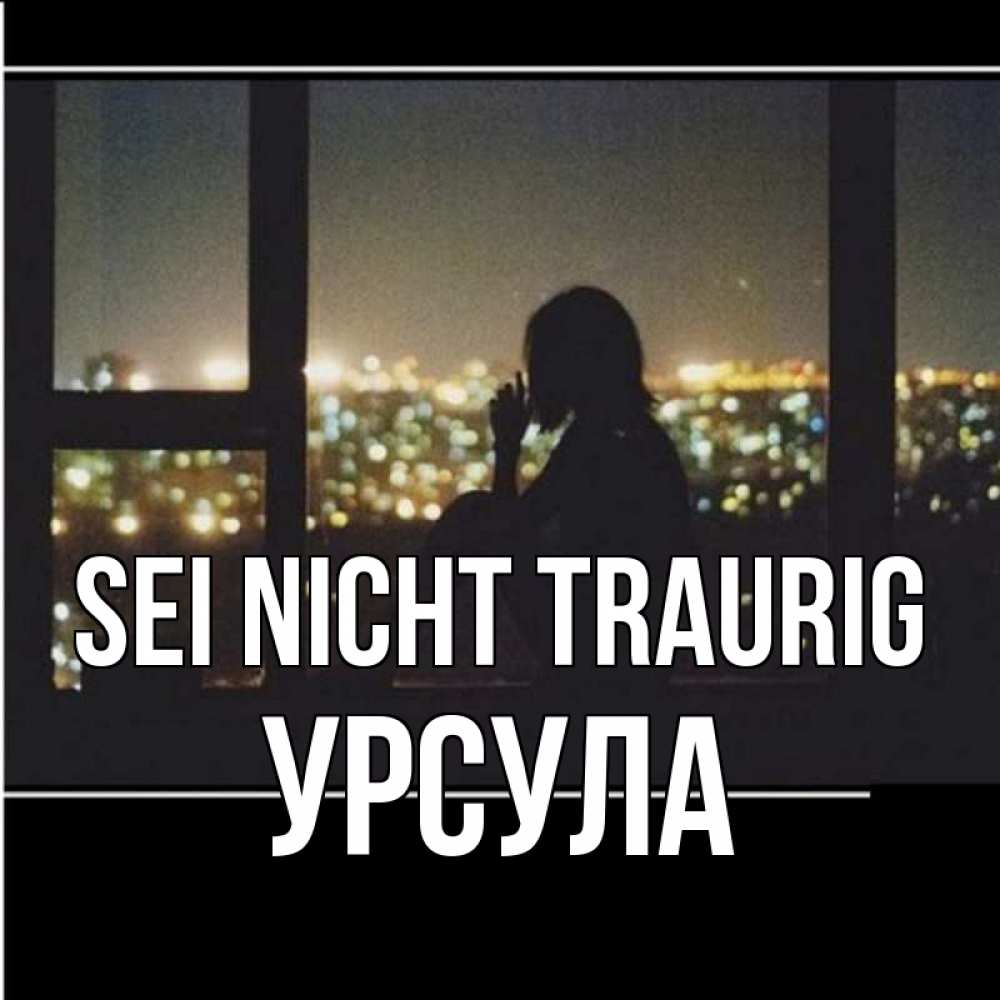 Открытка на каждый день с именем, Урсула Sei nicht traurig смотрит на ночной город Прикольная открытка с пожеланием онлайн скачать бесплатно 