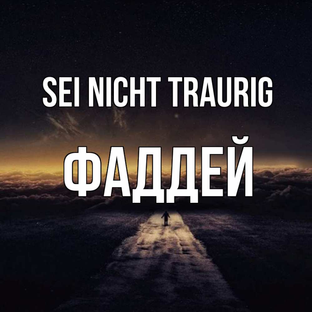Открытка на каждый день с именем, Фаддей Sei nicht traurig дорога в никуда Прикольная открытка с пожеланием онлайн скачать бесплатно 