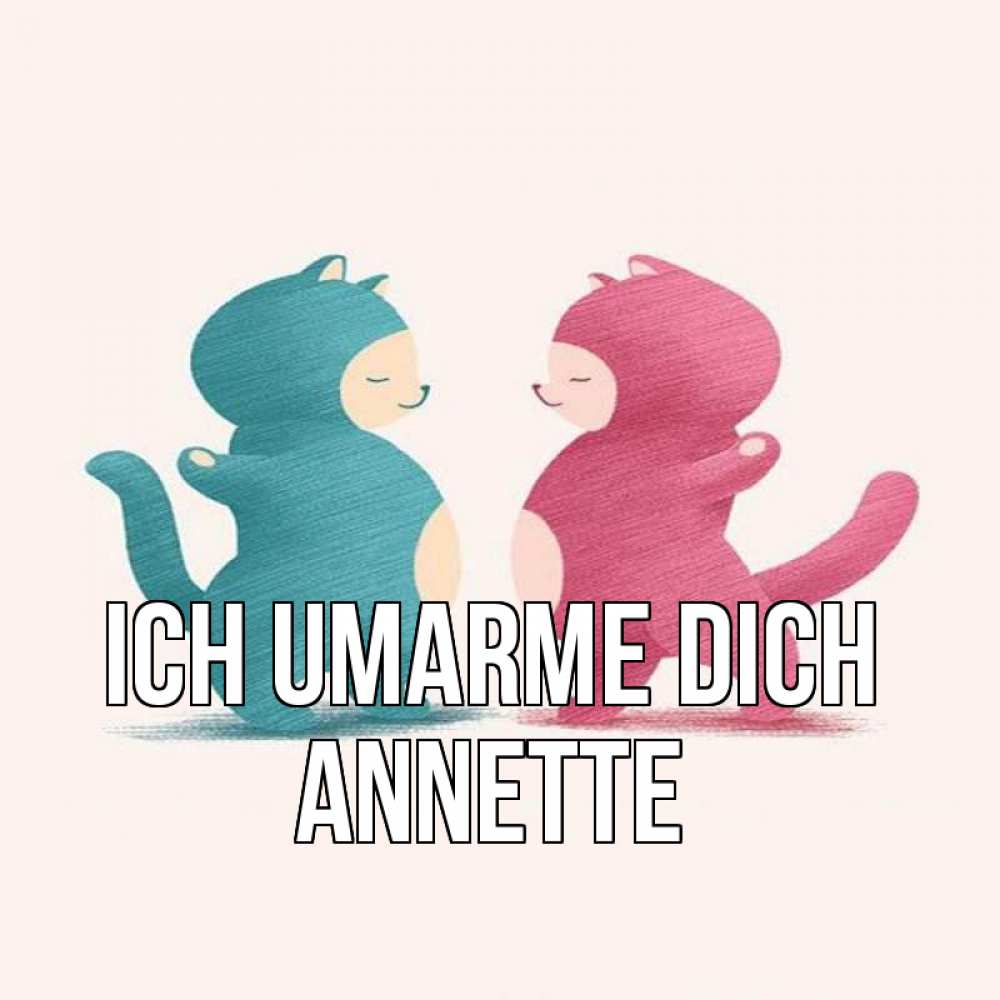 Открытка на каждый день с именем, Annette Ich umarme dich пузики и котики Прикольная открытка с пожеланием онлайн скачать бесплатно 