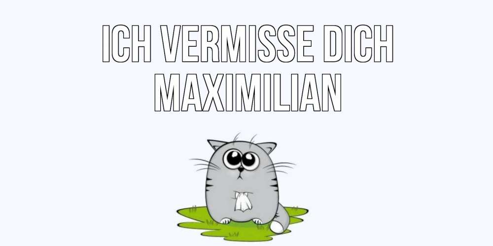 Открытка на каждый день с именем, Maximilian Ich vermisse dich открытки с котиками я по тебе скучаю с именем Прикольная открытка с пожеланием онлайн скачать бесплатно 