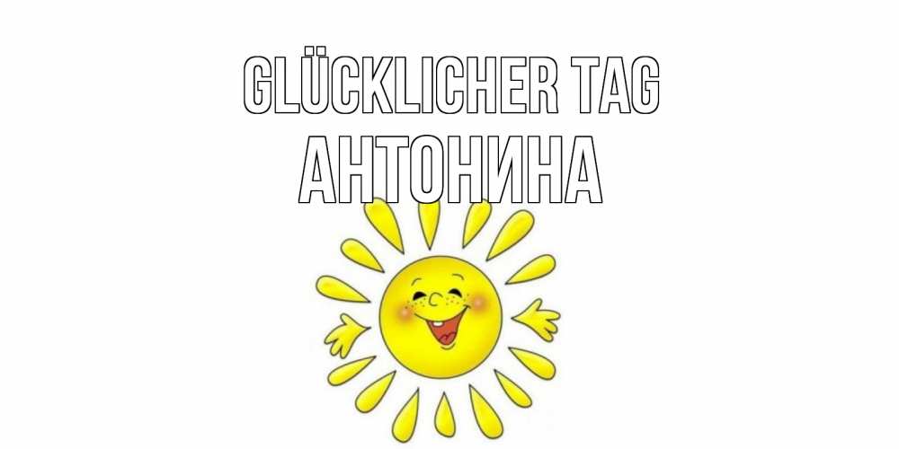 Открытка на каждый день с именем, Антонина Glücklicher Tag открытка на каждый день Прикольная открытка с пожеланием онлайн скачать бесплатно 