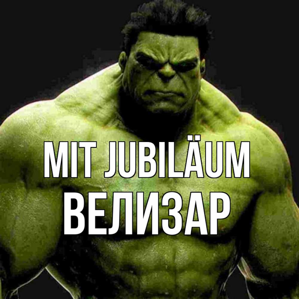 Открытка на каждый день с именем, Велизар Mit Jubiläum зеленый супергерой марвел Прикольная открытка с пожеланием онлайн скачать бесплатно 