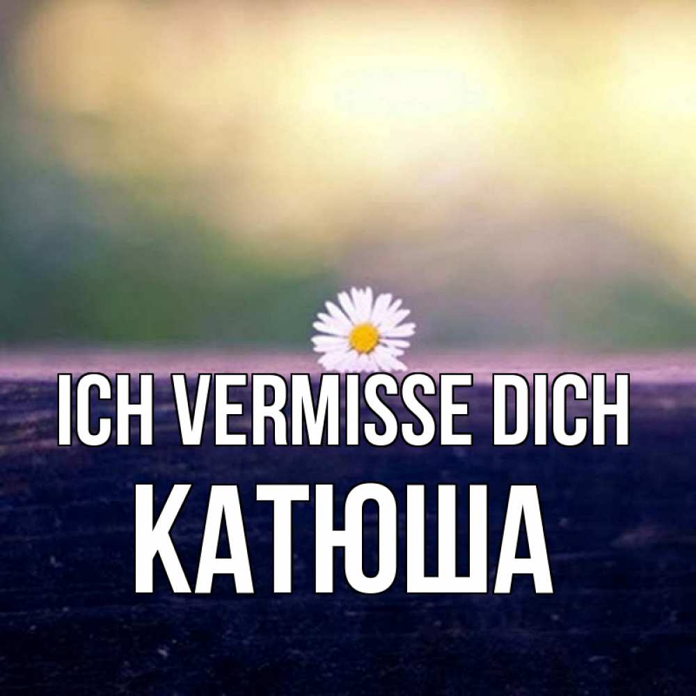 Открытка на каждый день с именем, Катюша Ich vermisse dich приходи в гости Прикольная открытка с пожеланием онлайн скачать бесплатно 