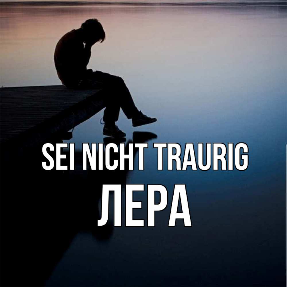 Открытка на каждый день с именем, Лера Sei nicht traurig печаль Прикольная открытка с пожеланием онлайн скачать бесплатно 