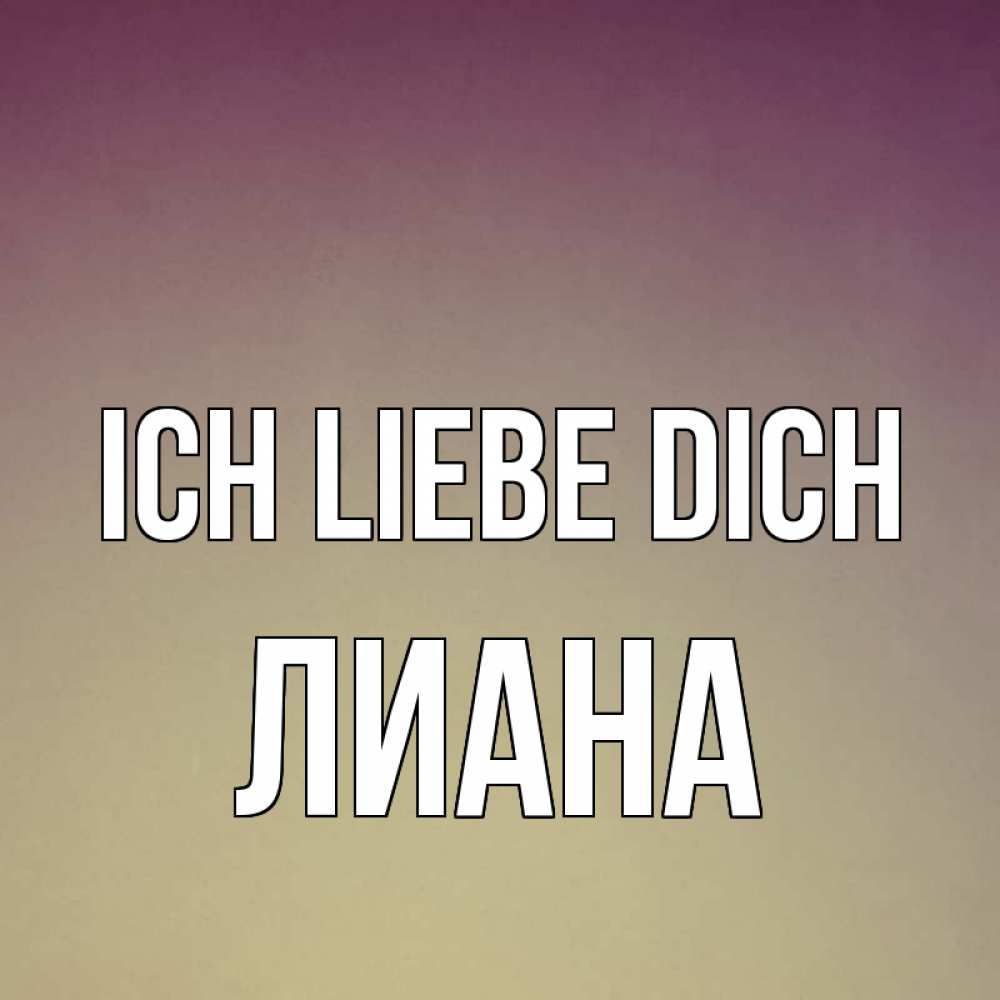 Открытка на каждый день с именем, Лиана Ich liebe dich для любимой Прикольная открытка с пожеланием онлайн скачать бесплатно 