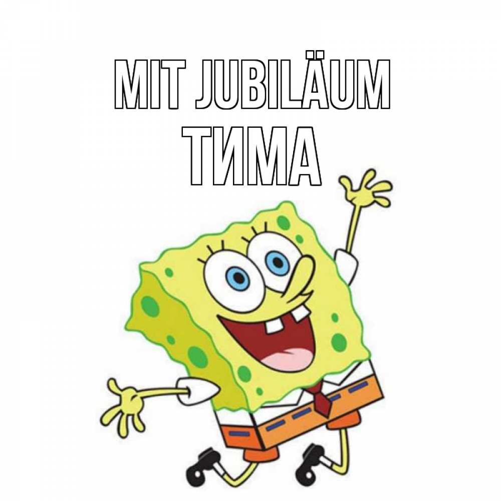 Открытка на каждый день с именем, Тима Mit Jubiläum губка боб Прикольная открытка с пожеланием онлайн скачать бесплатно 