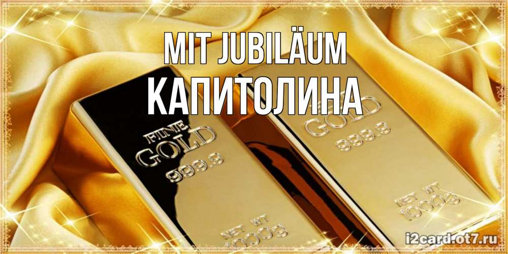 Открытка на каждый день с именем, Капитолина Mit Jubiläum золотые слитки лежат шелке золотого цвета Прикольная открытка с пожеланием онлайн скачать бесплатно 