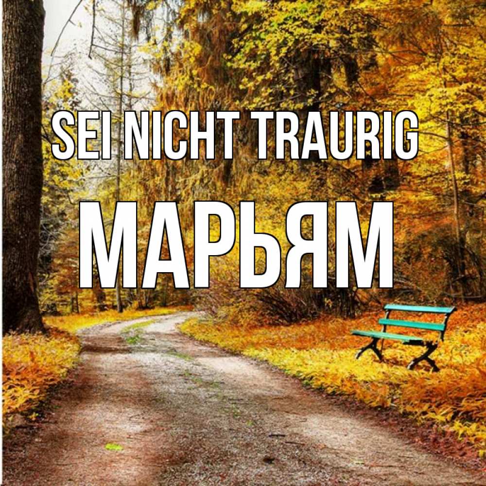 Открытка на каждый день с именем, Марьям Sei nicht traurig зеленая лавочка Прикольная открытка с пожеланием онлайн скачать бесплатно 