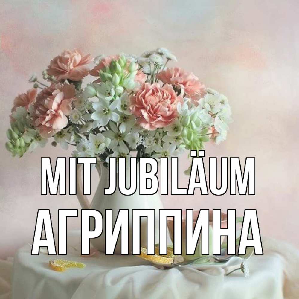 Открытка на каждый день с именем, Агриппина Mit Jubiläum с цветами Прикольная открытка с пожеланием онлайн скачать бесплатно 