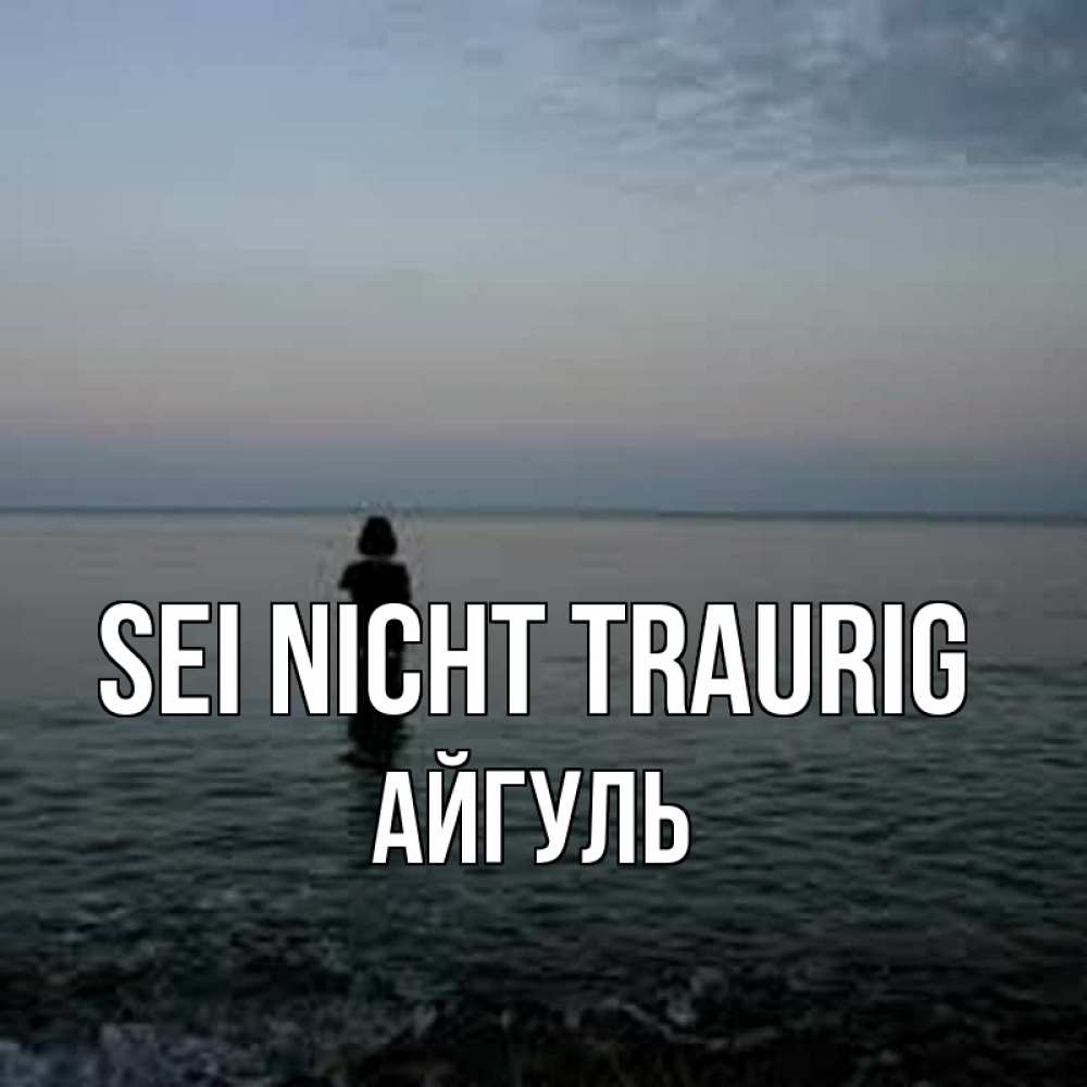 Открытка на каждый день с именем, Айгуль Sei nicht traurig девушка Прикольная открытка с пожеланием онлайн скачать бесплатно 