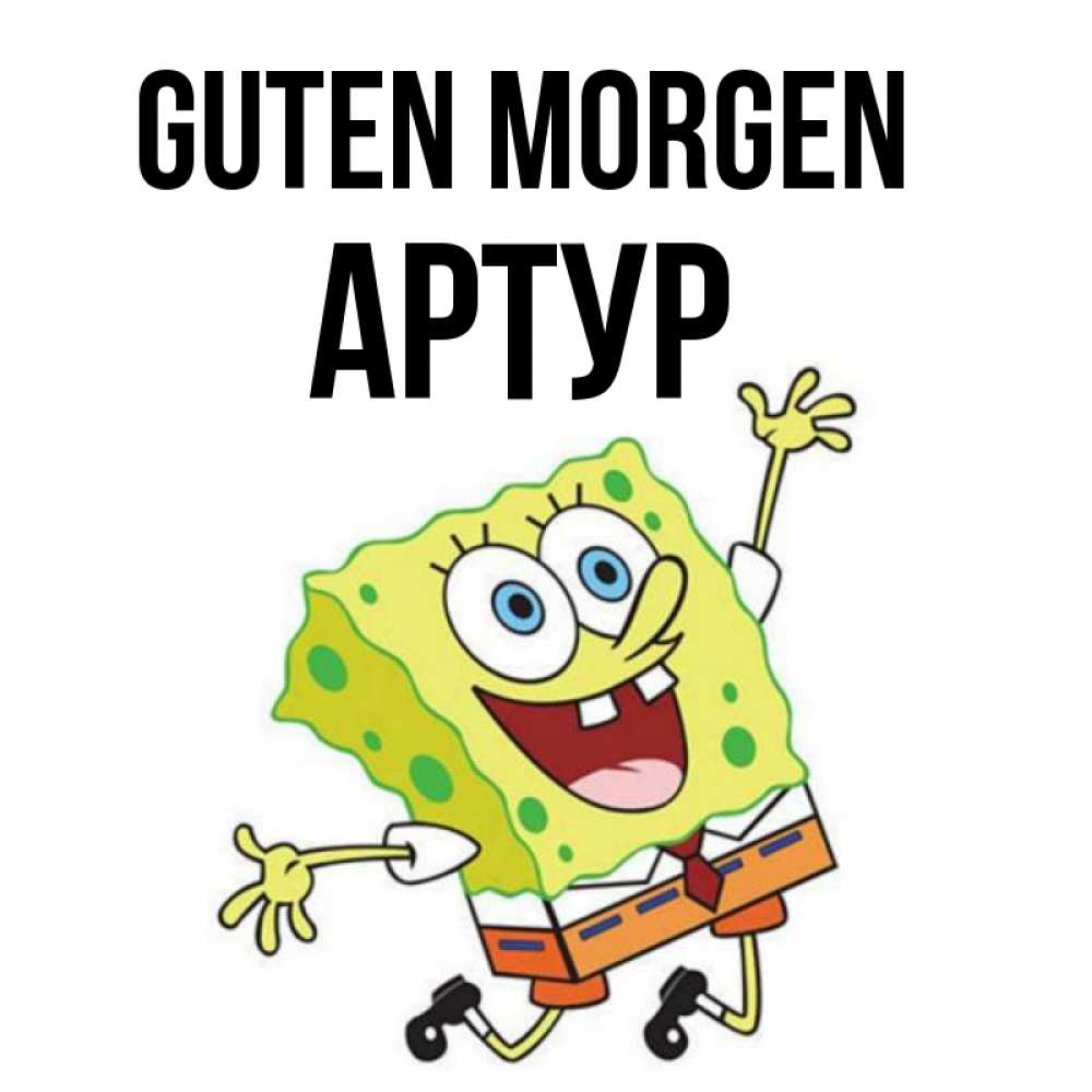 Открытка на каждый день с именем, Артур Guten Morgen улыбающийся спанч Боб Прикольная открытка с пожеланием онлайн скачать бесплатно 
