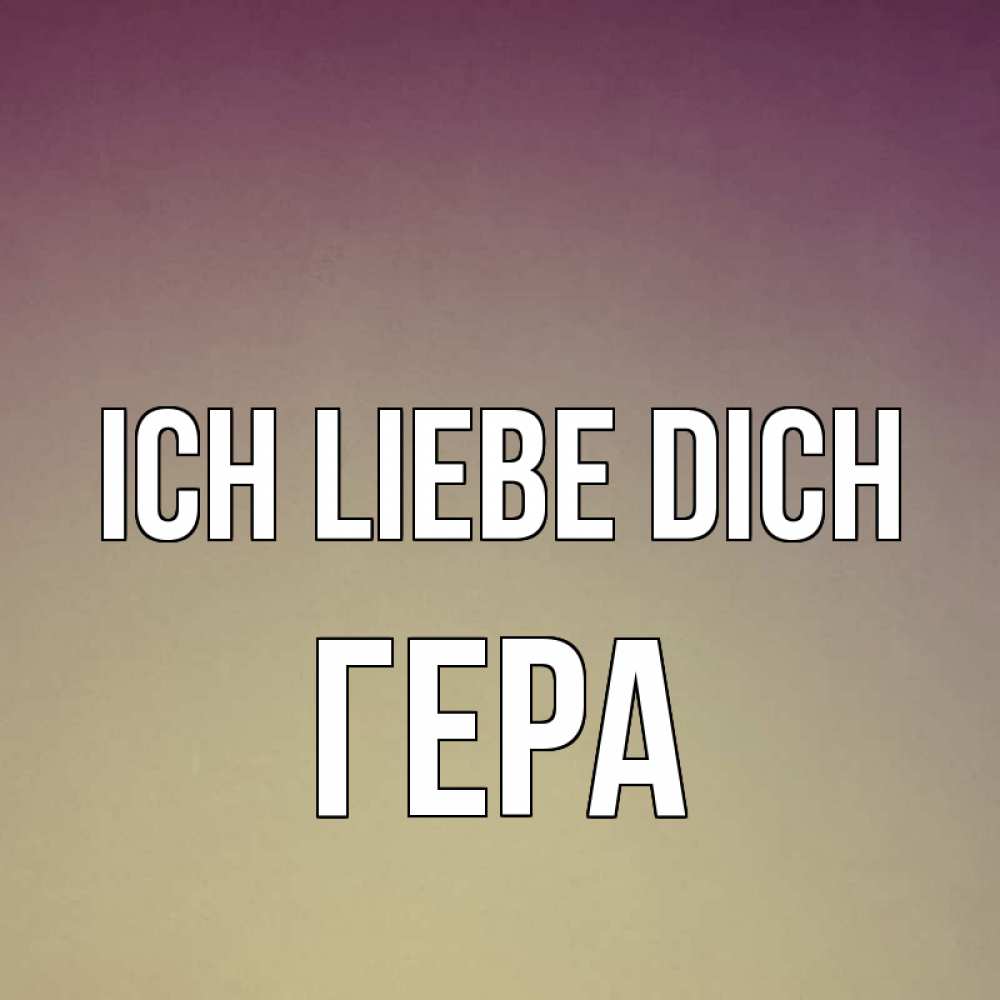 Открытка на каждый день с именем, Гера Ich liebe dich для любимой Прикольная открытка с пожеланием онлайн скачать бесплатно 