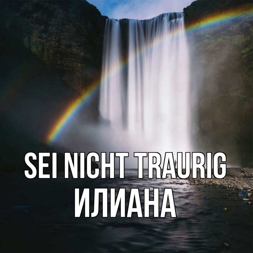 Открытка на каждый день с именем, Илиана Sei nicht traurig речка и  огромный водопад Прикольная открытка с пожеланием онлайн скачать бесплатно 