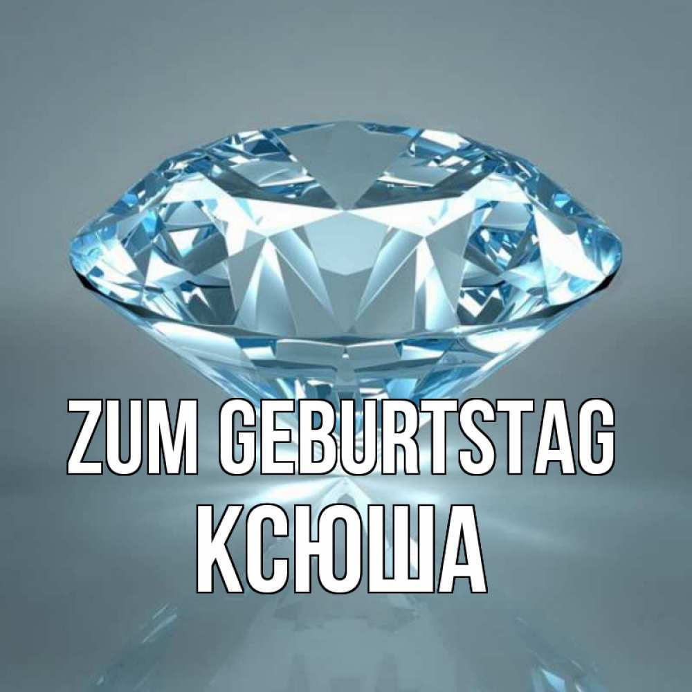 Открытка на каждый день с именем, Ксюша Zum Geburtstag с бриллиантом голубого цвета Прикольная открытка с пожеланием онлайн скачать бесплатно 