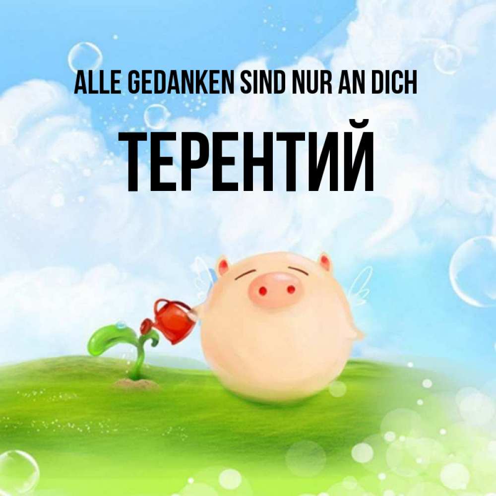 Открытка на каждый день с именем, Терентий Alle Gedanken sind nur an dich позитивная свинюшка Прикольная открытка с пожеланием онлайн скачать бесплатно 