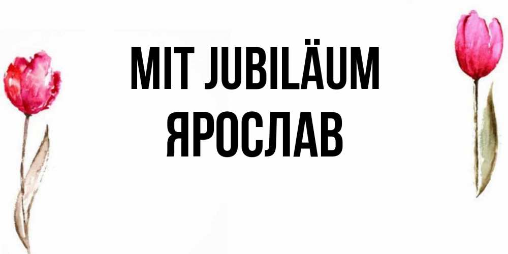 Открытка на каждый день с именем, Ярослав Mit Jubiläum открытки акварелью с цветами Прикольная открытка с пожеланием онлайн скачать бесплатно 