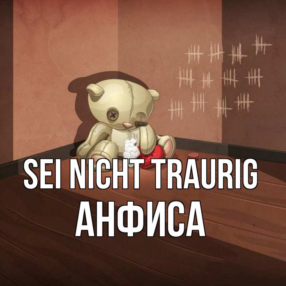 Открытка на каждый день с именем, Анфиса Sei nicht traurig мишку бросила хозяйка Прикольная открытка с пожеланием онлайн скачать бесплатно 