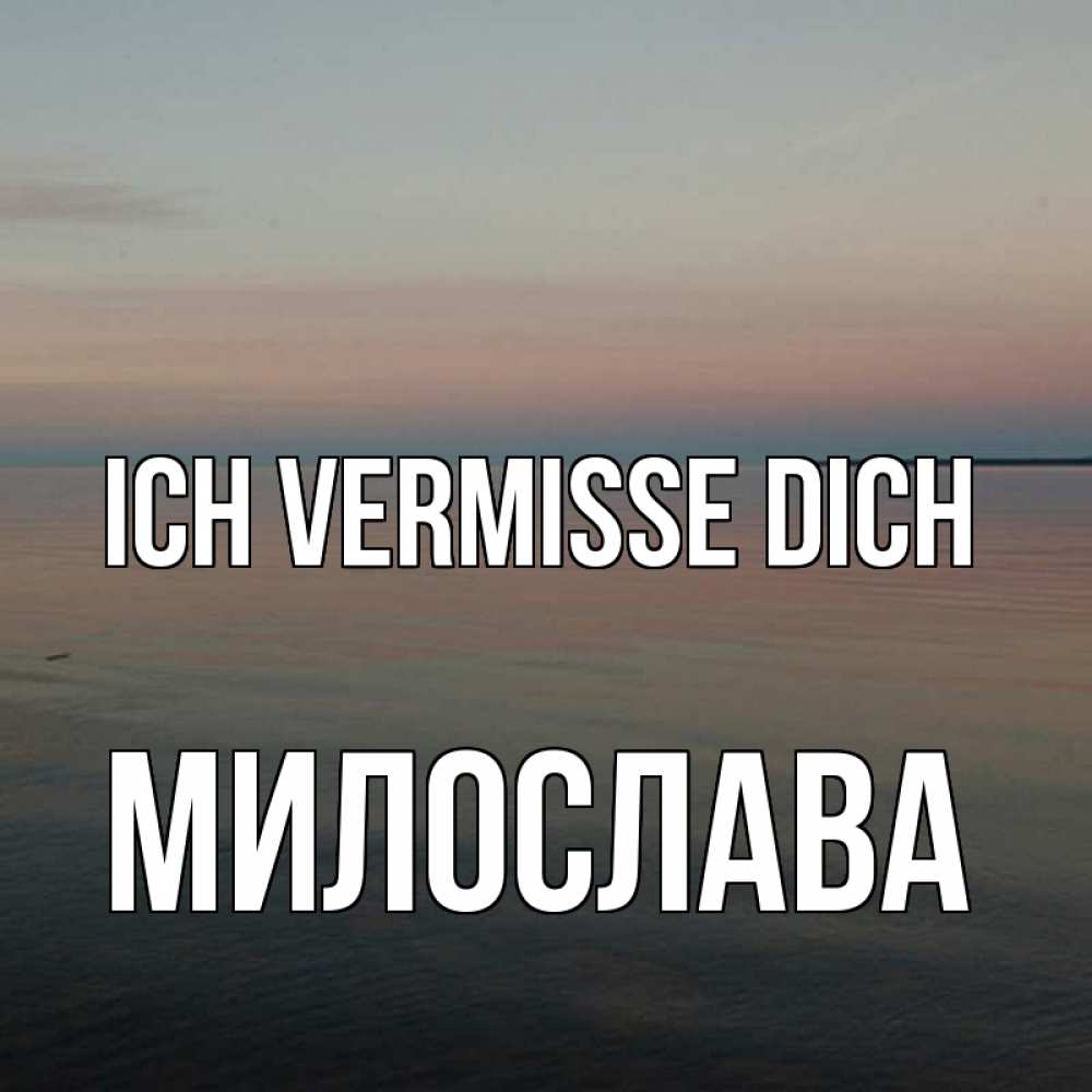 Открытка на каждый день с именем, Милослава Ich vermisse dich пусто Прикольная открытка с пожеланием онлайн скачать бесплатно 