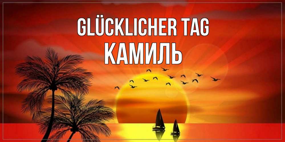 Открытка на каждый день с именем, Камиль Glücklicher Tag открытки с пожеланиями хорошего дня Прикольная открытка с пожеланием онлайн скачать бесплатно 