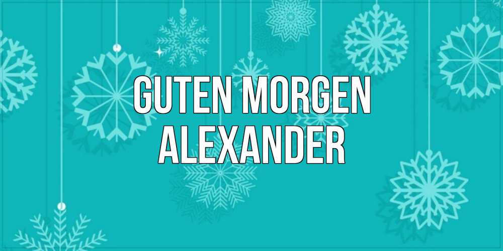 Открытка на каждый день с именем, Alexander Guten Morgen открытка со снежинками Прикольная открытка с пожеланием онлайн скачать бесплатно 
