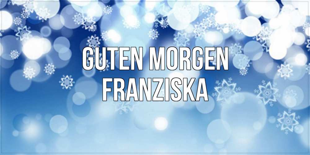 Открытка на каждый день с именем, Franziska Guten Morgen супер открытка Прикольная открытка с пожеланием онлайн скачать бесплатно 