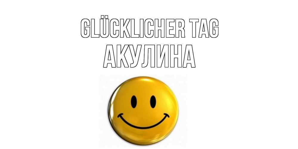 Открытка на каждый день с именем, Акулина Glücklicher Tag отличного дня Прикольная открытка с пожеланием онлайн скачать бесплатно 