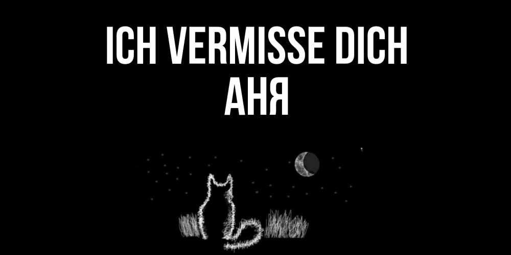 Открытка на каждый день с именем, Аня Ich vermisse dich кот Прикольная открытка с пожеланием онлайн скачать бесплатно 