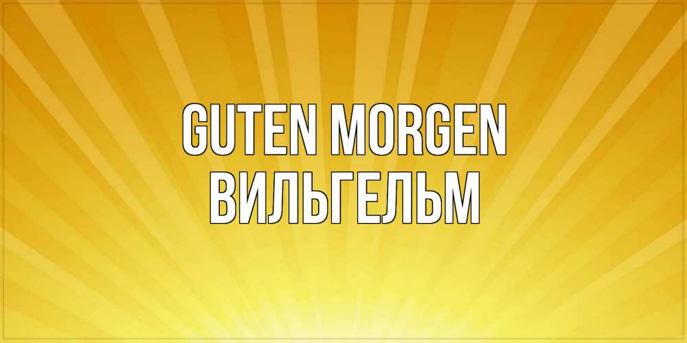 Открытка на каждый день с именем, Вильгельм Guten Morgen пожелания доброго утра Прикольная открытка с пожеланием онлайн скачать бесплатно 