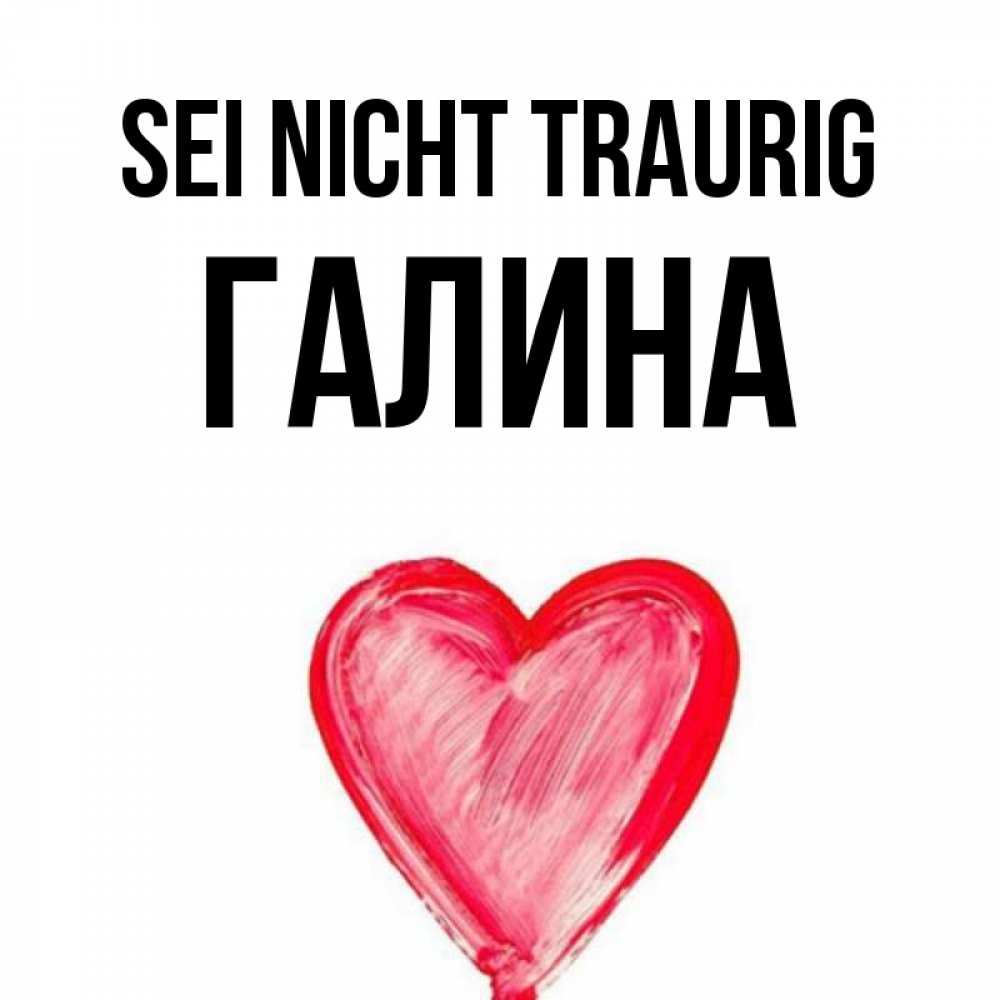 Открытка на каждый день с именем, Галина Sei nicht traurig сердечко Прикольная открытка с пожеланием онлайн скачать бесплатно 