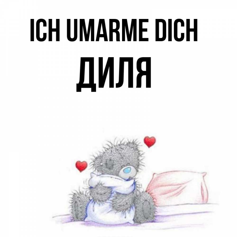 Открытка на каждый день с именем, Диля Ich umarme dich сердечки мишка Тедди и кроватка Прикольная открытка с пожеланием онлайн скачать бесплатно 