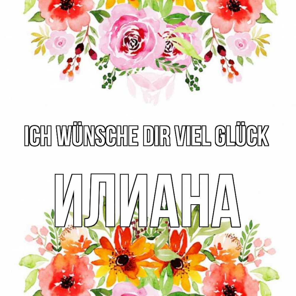 Открытка на каждый день с именем, Илиана Ich wünsche dir viel Glück открытка с цветами акварелью Прикольная открытка с пожеланием онлайн скачать бесплатно 