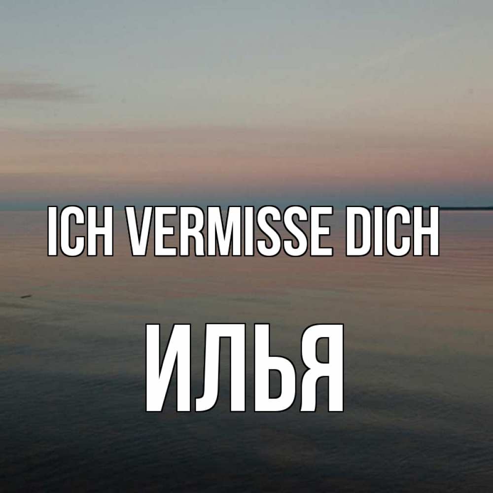 Открытка на каждый день с именем, Илья Ich vermisse dich пусто Прикольная открытка с пожеланием онлайн скачать бесплатно 
